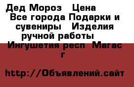 Дед Мороз › Цена ­ 350 - Все города Подарки и сувениры » Изделия ручной работы   . Ингушетия респ.,Магас г.